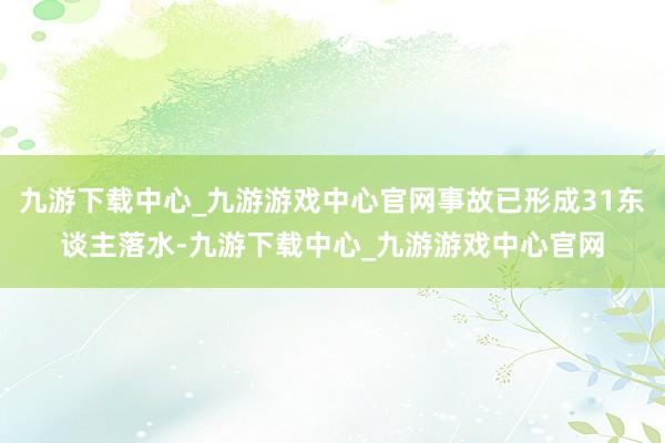 九游下载中心_九游游戏中心官网事故已形成31东谈主落水-九游下载中心_九游游戏中心官网