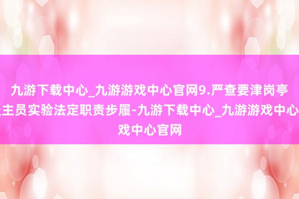 九游下载中心_九游游戏中心官网9.严查要津岗亭东谈主员实验法定职责步履-九游下载中心_九游游戏中心官网