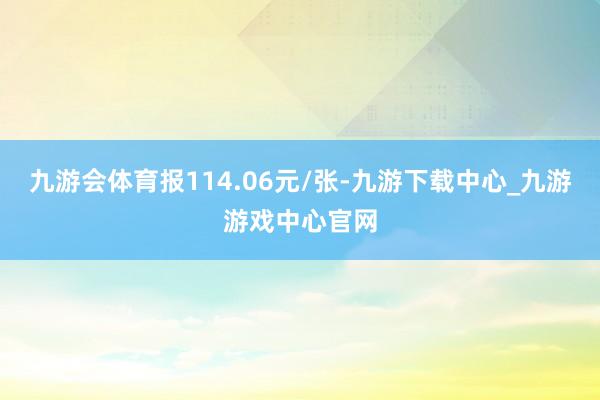 九游会体育报114.06元/张-九游下载中心_九游游戏中心官网