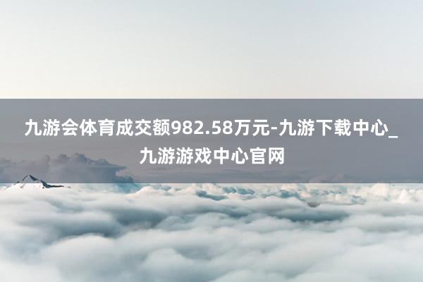 九游会体育成交额982.58万元-九游下载中心_九游游戏中心官网