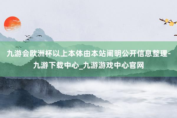 九游会欧洲杯以上本体由本站阐明公开信息整理-九游下载中心_九游游戏中心官网