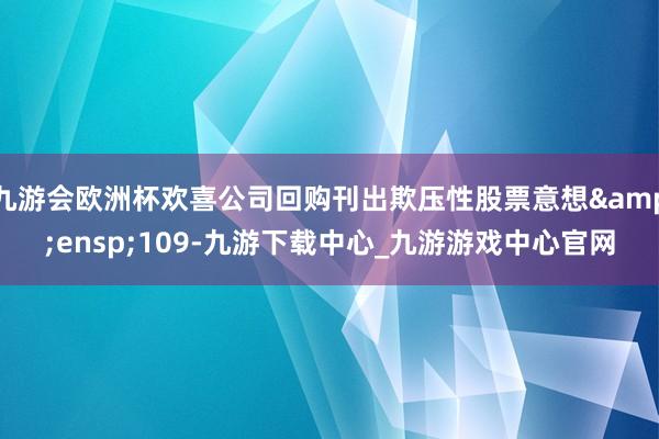 九游会欧洲杯欢喜公司回购刊出欺压性股票意想&ensp;109-九游下载中心_九游游戏中心官网