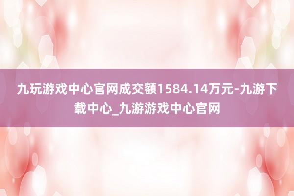 九玩游戏中心官网成交额1584.14万元-九游下载中心_九游游戏中心官网