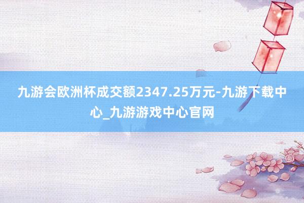 九游会欧洲杯成交额2347.25万元-九游下载中心_九游游戏中心官网