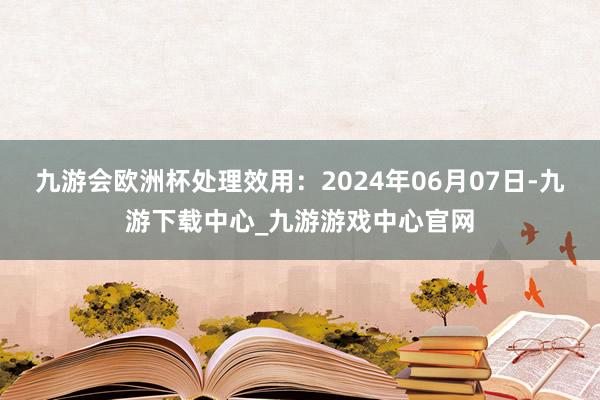 九游会欧洲杯处理效用：2024年06月07日-九游下载中心_九游游戏中心官网