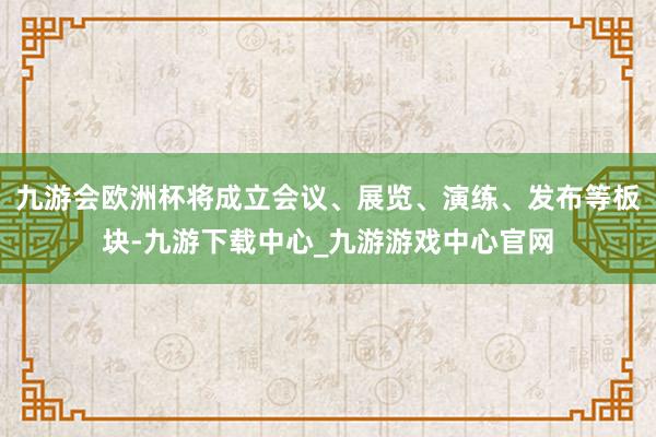 九游会欧洲杯将成立会议、展览、演练、发布等板块-九游下载中心_九游游戏中心官网