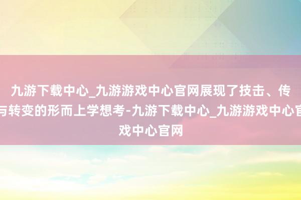 九游下载中心_九游游戏中心官网展现了技击、传承与转变的形而上学想考-九游下载中心_九游游戏中心官网