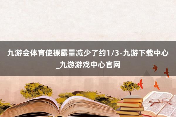 九游会体育使裸露量减少了约1/3-九游下载中心_九游游戏中心官网