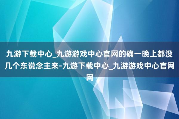 九游下载中心_九游游戏中心官网的确一晚上都没几个东说念主来-九游下载中心_九游游戏中心官网