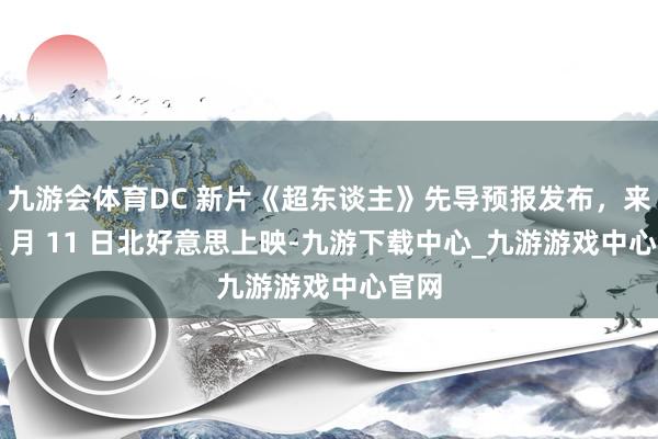 九游会体育DC 新片《超东谈主》先导预报发布，来岁 7 月 11 日北好意思上映-九游下载中心_九游游戏中心官网