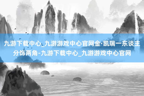 九游下载中心_九游游戏中心官网金·凯瑞一东谈主分饰两角-九游下载中心_九游游戏中心官网