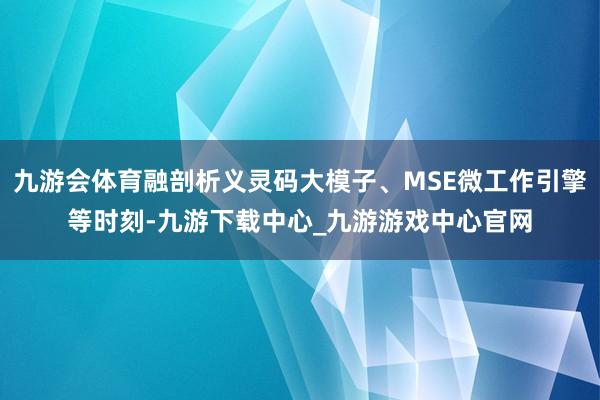 九游会体育融剖析义灵码大模子、MSE微工作引擎等时刻-九游下载中心_九游游戏中心官网