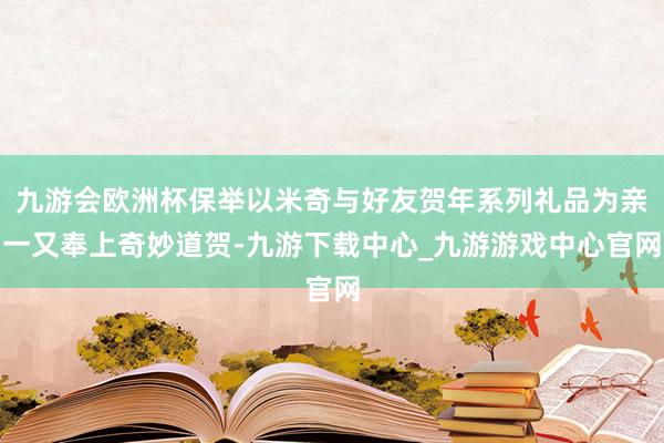 九游会欧洲杯保举以米奇与好友贺年系列礼品为亲一又奉上奇妙道贺-九游下载中心_九游游戏中心官网