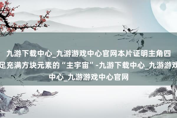 九游下载中心_九游游戏中心官网本片证明主角四东谈主插足充满方块元素的“主宇宙”-九游下载中心_九游游戏中心官网