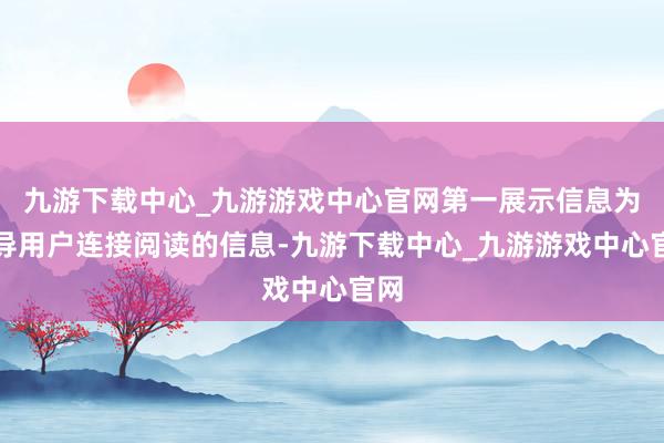 九游下载中心_九游游戏中心官网第一展示信息为领导用户连接阅读的信息-九游下载中心_九游游戏中心官网