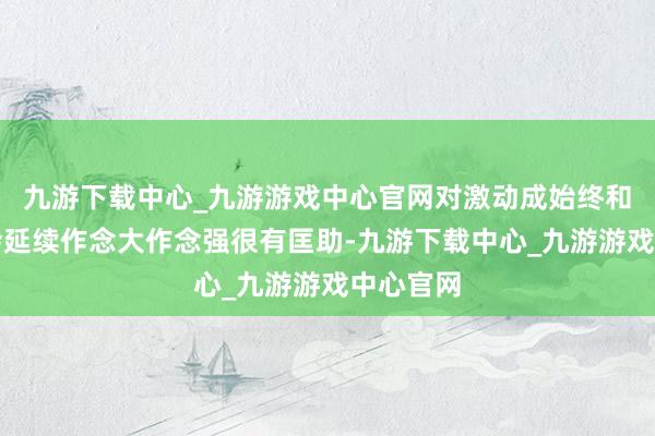 九游下载中心_九游游戏中心官网对激动成始终和大型展会延续作念大作念强很有匡助-九游下载中心_九游游戏中心官网