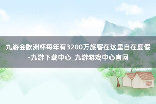 九游会欧洲杯每年有3200万旅客在这里自在度假-九游下载中心_九游游戏中心官网