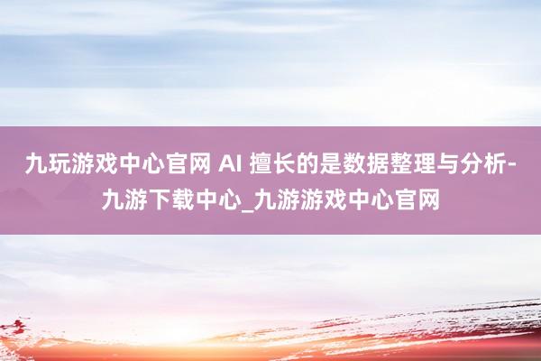 九玩游戏中心官网 AI 擅长的是数据整理与分析-九游下载中心_九游游戏中心官网