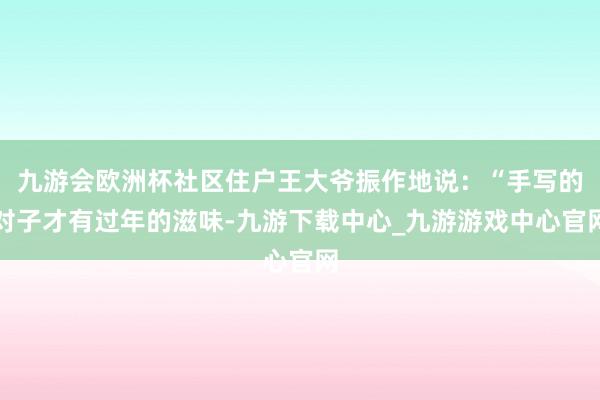 九游会欧洲杯社区住户王大爷振作地说：“手写的对子才有过年的滋味-九游下载中心_九游游戏中心官网