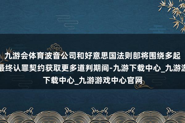 九游会体育波音公司和好意思国法则部将围绕多起坠机事故的最终认罪契约获取更多道判期间-九游下载中心_九游游戏中心官网